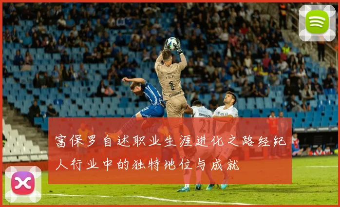 富保罗自述职业生涯进化之路经纪人行业中的独特地位与成就