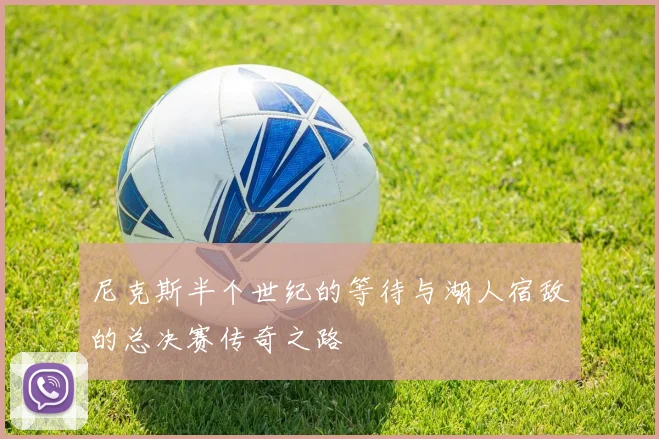 尼克斯半个世纪的等待与湖人宿敌的总决赛传奇之路
