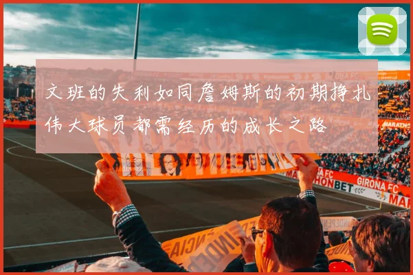 文班的失利如同詹姆斯的初期挣扎伟大球员都需经历的成长之路