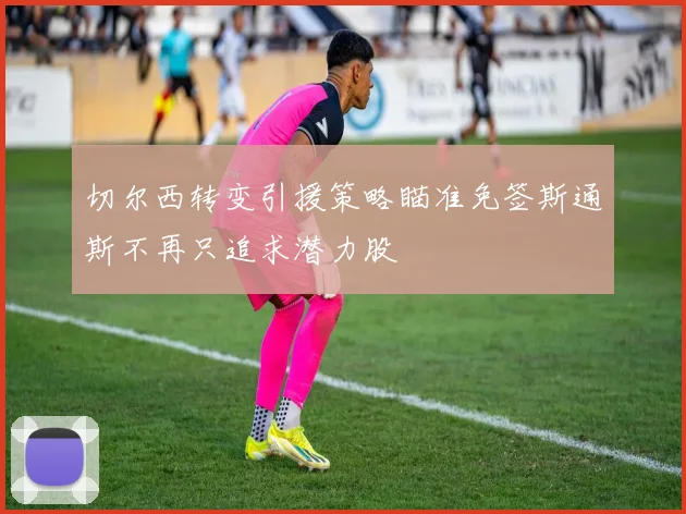 切尔西转变引援策略瞄准免签斯通斯不再只追求潜力股
