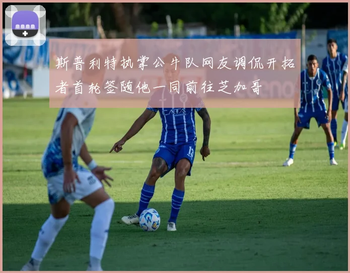 斯普利特执掌公牛队网友调侃开拓者首轮签随他一同前往芝加哥