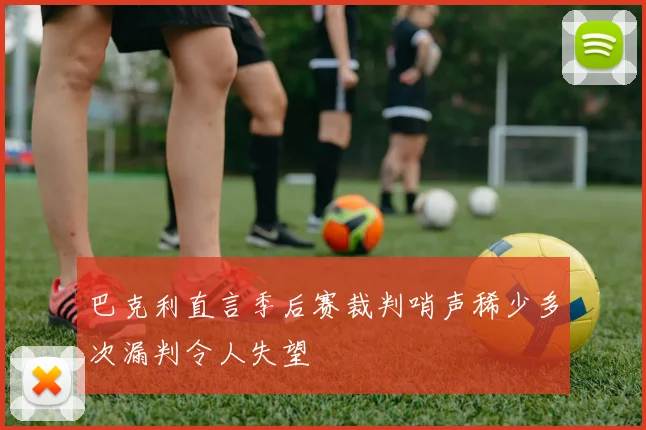 巴克利直言季后赛裁判哨声稀少多次漏判令人失望