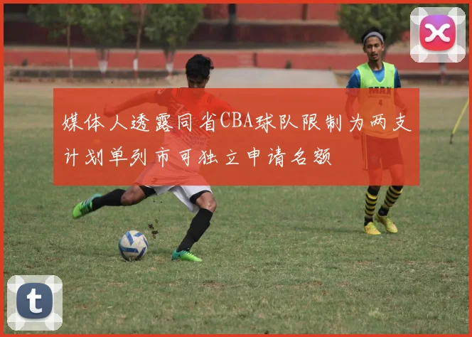 媒体人透露同省CBA球队限制为两支计划单列市可独立申请名额
