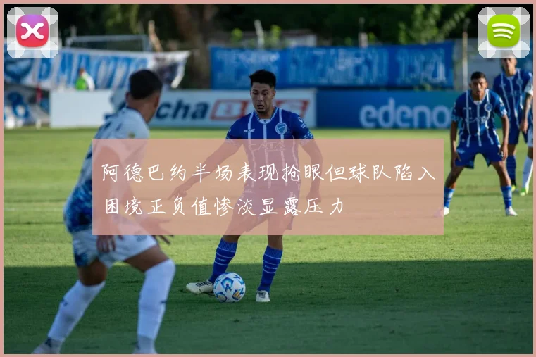 阿德巴约半场表现抢眼但球队陷入困境正负值惨淡显露压力