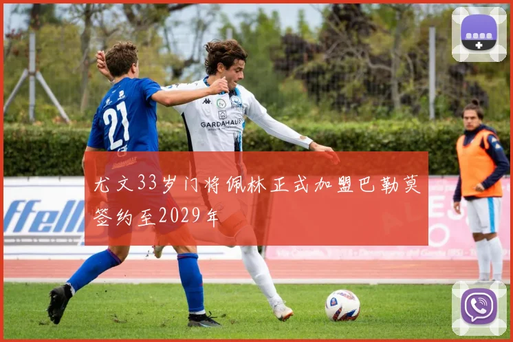 尤文33岁门将佩林正式加盟巴勒莫签约至2029年