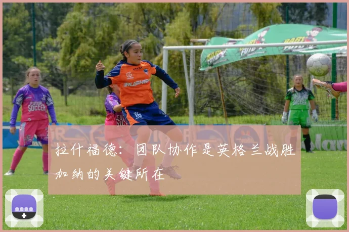 拉什福德：团队协作是英格兰战胜加纳的关键所在
